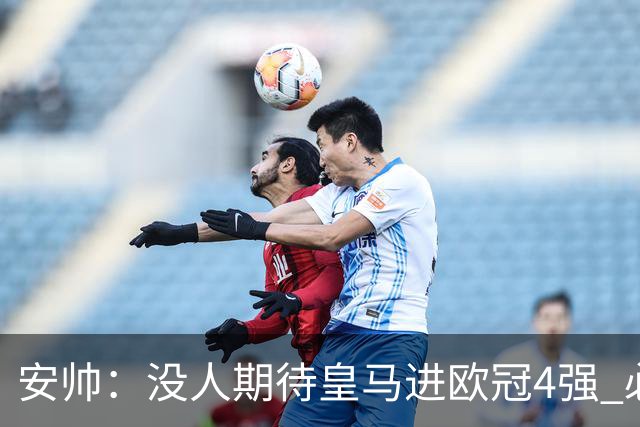 安帅：没人期待皇马进欧冠4强 必须阻止曼城拿球